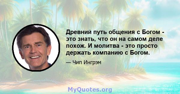 Древний путь общения с Богом - это знать, что он на самом деле похож. И молитва - это просто держать компанию с Богом.