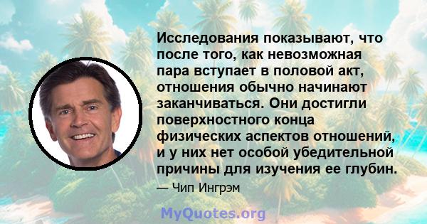 Исследования показывают, что после того, как невозможная пара вступает в половой акт, отношения обычно начинают заканчиваться. Они достигли поверхностного конца физических аспектов отношений, и у них нет особой