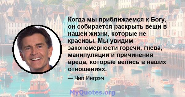 Когда мы приближаемся к Богу, он собирается раскрыть вещи в нашей жизни, которые не красивы. Мы увидим закономерности горечи, гнева, манипуляции и причинения вреда, которые велись в наших отношениях.