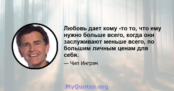 Любовь дает кому -то то, что ему нужно больше всего, когда они заслуживают меньше всего, по большим личным ценам для себя.