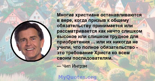 Многие христиане останавливаются в вере, когда призыв к общему обязательству принимается или рассматривается как нечто слишком высокое или слишком трудное для приобретения ... или их никогда не учили, что полное