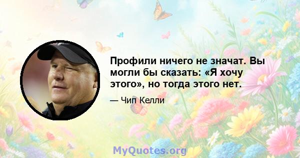 Профили ничего не значат. Вы могли бы сказать: «Я хочу этого», но тогда этого нет.