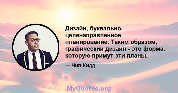 Дизайн, буквально, целенаправленное планирование. Таким образом, графический дизайн - это форма, которую примут эти планы.