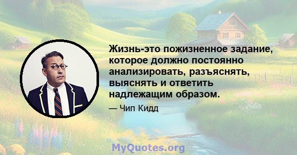 Жизнь-это пожизненное задание, которое должно постоянно анализировать, разъяснять, выяснять и ответить надлежащим образом.