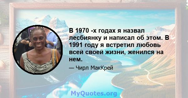 В 1970 -х годах я назвал лесбиянку и написал об этом. В 1991 году я встретил любовь всей своей жизни, женился на нем.