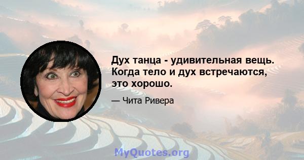 Дух танца - удивительная вещь. Когда тело и дух встречаются, это хорошо.