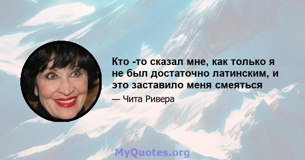 Кто -то сказал мне, как только я не был достаточно латинским, и это заставило меня смеяться