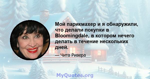 Мой парикмахер и я обнаружили, что делали покупки в Bloomingdale, в котором нечего делать в течение нескольких дней.