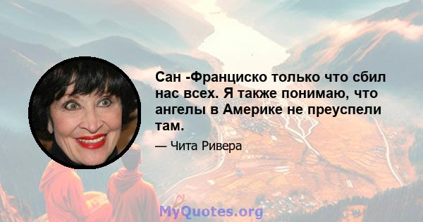 Сан -Франциско только что сбил нас всех. Я также понимаю, что ангелы в Америке не преуспели там.