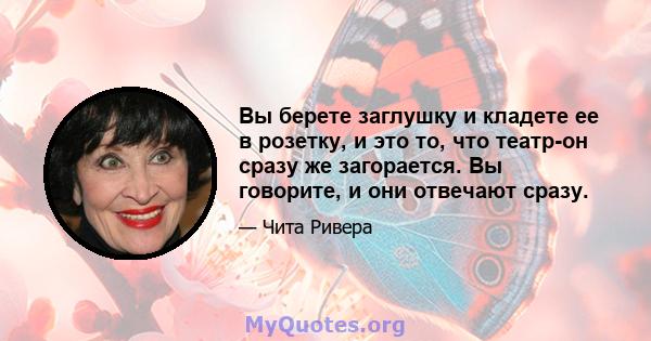 Вы берете заглушку и кладете ее в розетку, и это то, что театр-он сразу же загорается. Вы говорите, и они отвечают сразу.