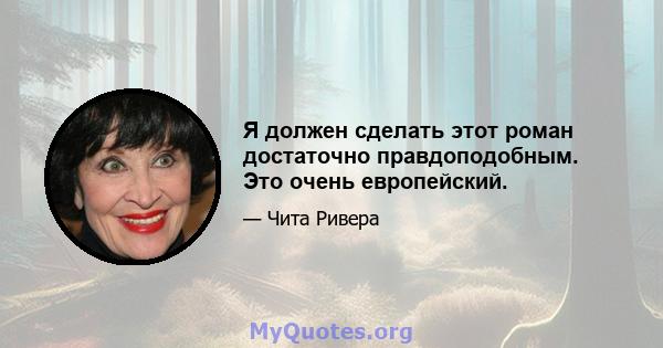 Я должен сделать этот роман достаточно правдоподобным. Это очень европейский.