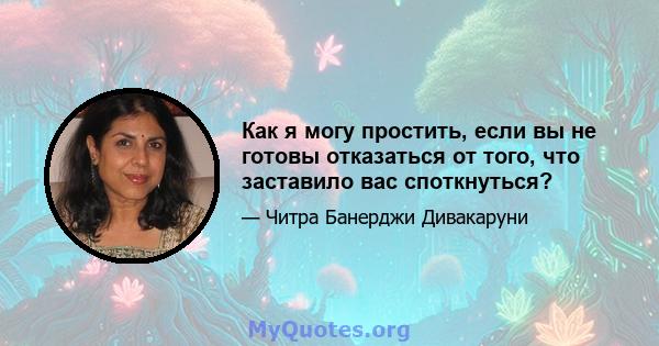 Как я могу простить, если вы не готовы отказаться от того, что заставило вас споткнуться?