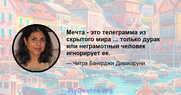 Мечта - это телеграмма из скрытого мира ... только дурак или неграмотный человек игнорирует ее.