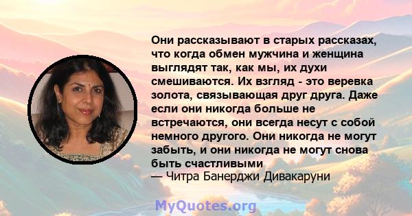 Они рассказывают в старых рассказах, что когда обмен мужчина и женщина выглядят так, как мы, их духи смешиваются. Их взгляд - это веревка золота, связывающая друг друга. Даже если они никогда больше не встречаются, они