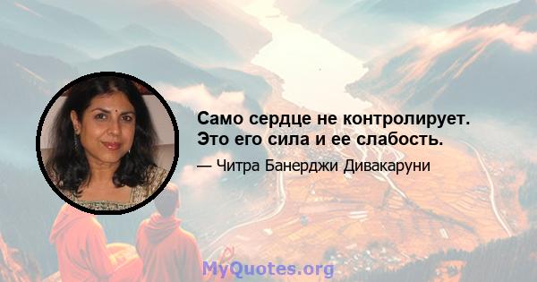 Само сердце не контролирует. Это его сила и ее слабость.