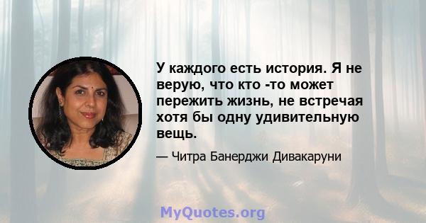 У каждого есть история. Я не верую, что кто -то может пережить жизнь, не встречая хотя бы одну удивительную вещь.