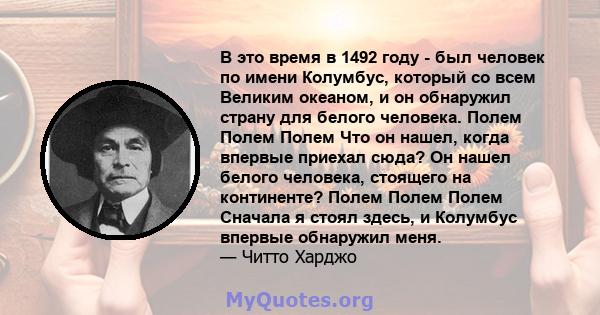 В это время в 1492 году - был человек по имени Колумбус, который со всем Великим океаном, и он обнаружил страну для белого человека. Полем Полем Полем Что он нашел, когда впервые приехал сюда? Он нашел белого человека,