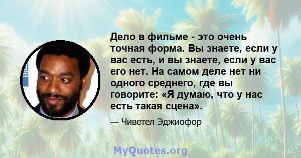 Дело в фильме - это очень точная форма. Вы знаете, если у вас есть, и вы знаете, если у вас его нет. На самом деле нет ни одного среднего, где вы говорите: «Я думаю, что у нас есть такая сцена».