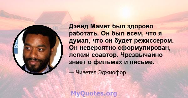 Дэвид Мамет был здорово работать. Он был всем, что я думал, что он будет режиссером. Он невероятно сформулирован, легкий соавтор. Чрезвычайно знает о фильмах и письме.