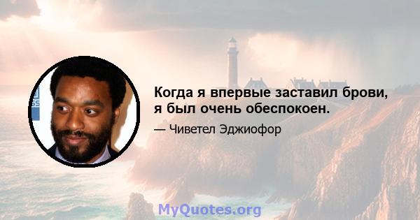 Когда я впервые заставил брови, я был очень обеспокоен.