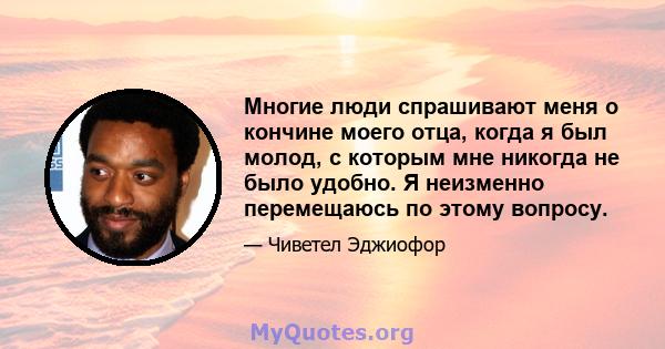 Многие люди спрашивают меня о кончине моего отца, когда я был молод, с которым мне никогда не было удобно. Я неизменно перемещаюсь по этому вопросу.