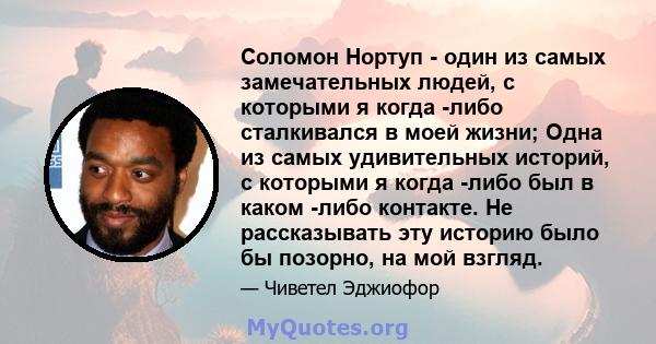 Соломон Нортуп - один из самых замечательных людей, с которыми я когда -либо сталкивался в моей жизни; Одна из самых удивительных историй, с которыми я когда -либо был в каком -либо контакте. Не рассказывать эту историю 