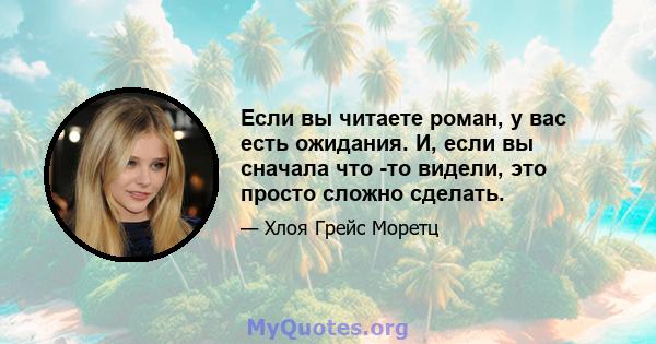 Если вы читаете роман, у вас есть ожидания. И, если вы сначала что -то видели, это просто сложно сделать.