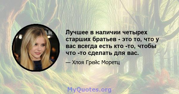 Лучшее в наличии четырех старших братьев - это то, что у вас всегда есть кто -то, чтобы что -то сделать для вас.