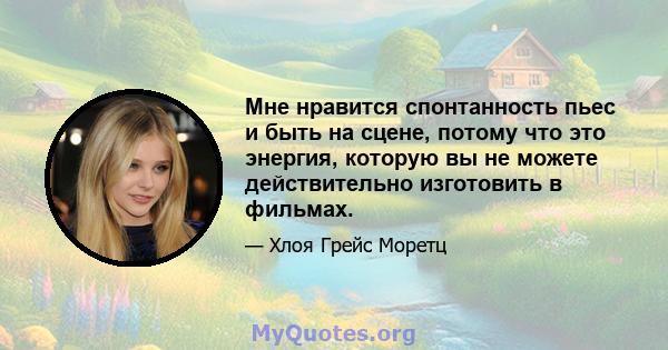 Мне нравится спонтанность пьес и быть на сцене, потому что это энергия, которую вы не можете действительно изготовить в фильмах.