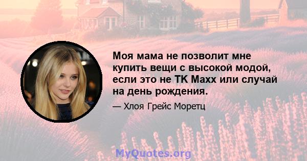 Моя мама не позволит мне купить вещи с высокой модой, если это не TK Maxx или случай на день рождения.