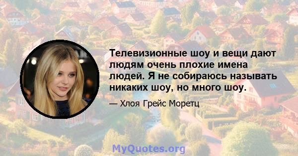 Телевизионные шоу и вещи дают людям очень плохие имена людей. Я не собираюсь называть никаких шоу, но много шоу.