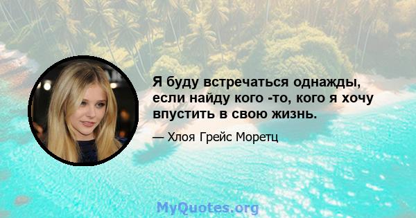 Я буду встречаться однажды, если найду кого -то, кого я хочу впустить в свою жизнь.