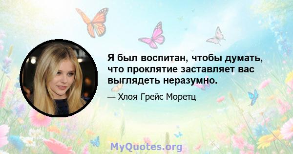 Я был воспитан, чтобы думать, что проклятие заставляет вас выглядеть неразумно.