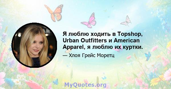 Я люблю ходить в Topshop, Urban Outfitters и American Apparel, я люблю их куртки.