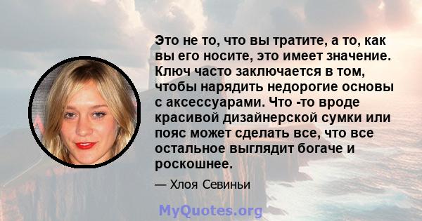 Это не то, что вы тратите, а то, как вы его носите, это имеет значение. Ключ часто заключается в том, чтобы нарядить недорогие основы с аксессуарами. Что -то вроде красивой дизайнерской сумки или пояс может сделать все, 