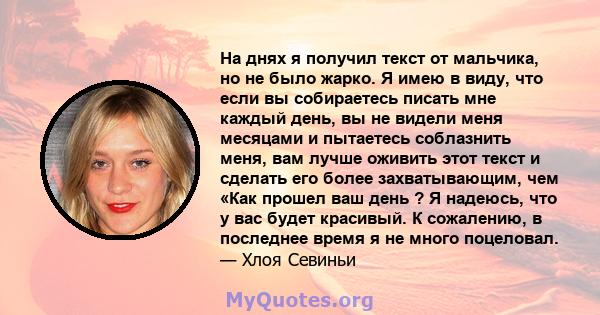 На днях я получил текст от мальчика, но не было жарко. Я имею в виду, что если вы собираетесь писать мне каждый день, вы не видели меня месяцами и пытаетесь соблазнить меня, вам лучше оживить этот текст и сделать его