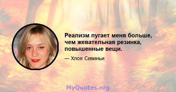 Реализм пугает меня больше, чем жевательная резинка, повышенные вещи.