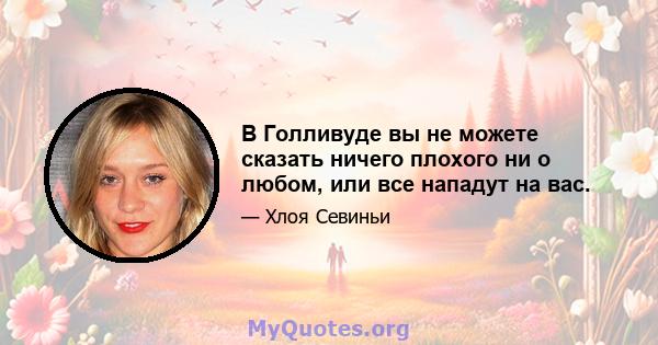 В Голливуде вы не можете сказать ничего плохого ни о любом, или все нападут на вас.