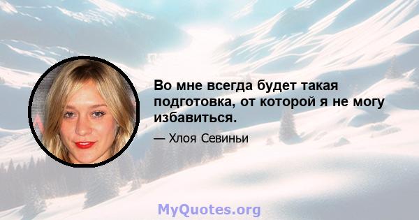 Во мне всегда будет такая подготовка, от которой я не могу избавиться.