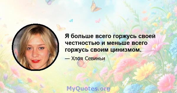 Я больше всего горжусь своей честностью и меньше всего горжусь своим цинизмом.