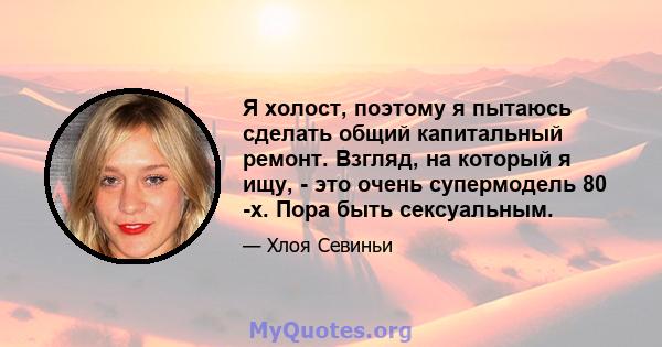 Я холост, поэтому я пытаюсь сделать общий капитальный ремонт. Взгляд, на который я ищу, - это очень супермодель 80 -х. Пора быть сексуальным.