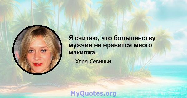 Я считаю, что большинству мужчин не нравится много макияжа.