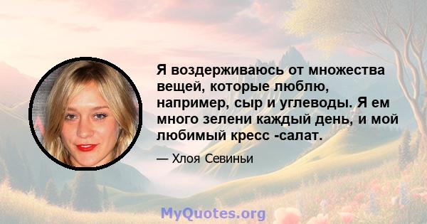 Я воздерживаюсь от множества вещей, которые люблю, например, сыр и углеводы. Я ем много зелени каждый день, и мой любимый кресс -салат.