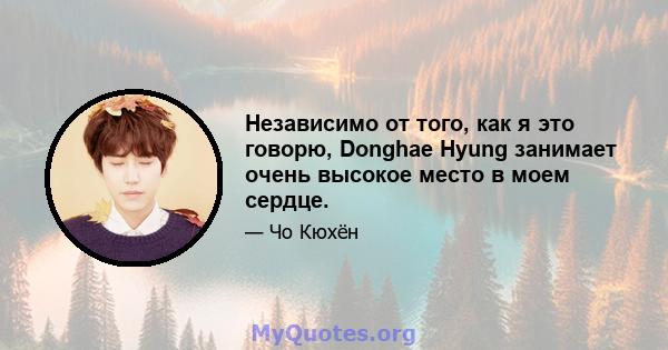 Независимо от того, как я это говорю, Donghae Hyung занимает очень высокое место в моем сердце.