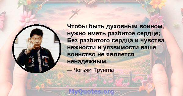 Чтобы быть духовным воином, нужно иметь разбитое сердце; Без разбитого сердца и чувства нежности и уязвимости ваше воинство не является ненадежным.