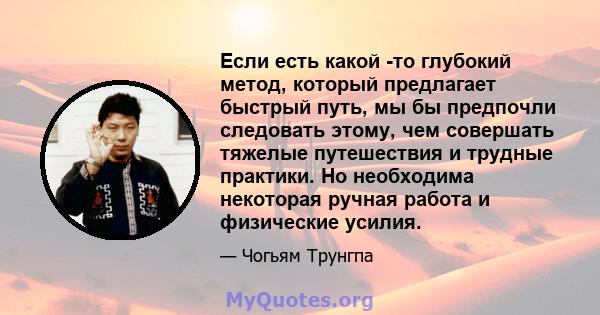 Если есть какой -то глубокий метод, который предлагает быстрый путь, мы бы предпочли следовать этому, чем совершать тяжелые путешествия и трудные практики. Но необходима некоторая ручная работа и физические усилия.