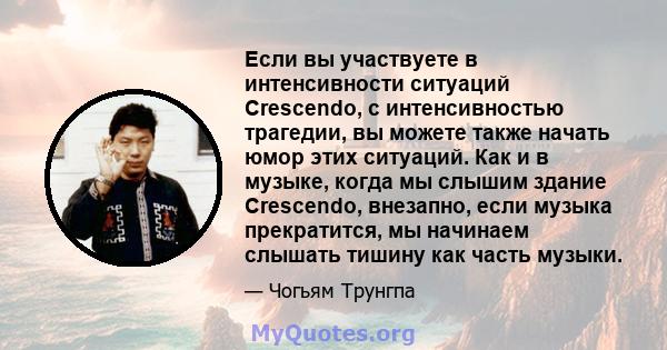 Если вы участвуете в интенсивности ситуаций Crescendo, с интенсивностью трагедии, вы можете также начать юмор этих ситуаций. Как и в музыке, когда мы слышим здание Crescendo, внезапно, если музыка прекратится, мы