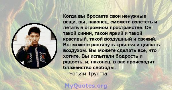 Когда вы бросаете свои ненужные вещи, вы, наконец, сможете взлететь и летать в огромном пространстве. Он такой синий, такой яркий и такой красивый, такой воздушный и свежий. Вы можете растянуть крылья и дышать воздухом. 