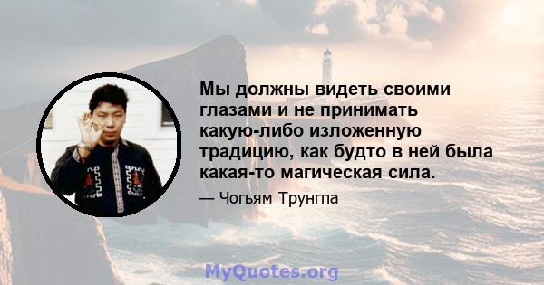 Мы должны видеть своими глазами и не принимать какую-либо изложенную традицию, как будто в ней была какая-то магическая сила.