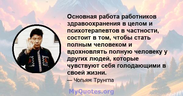 Основная работа работников здравоохранения в целом и психотерапевтов в частности, состоит в том, чтобы стать полным человеком и вдохновлять полную человеку у других людей, которые чувствуют себя голодающими в своей